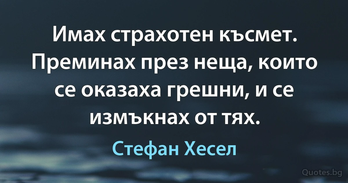 Имах страхотен късмет. Преминах през неща, които се оказаха грешни, и се измъкнах от тях. (Стефан Хесел)