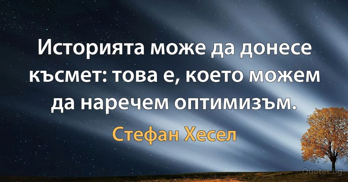 Историята може да донесе късмет: това е, което можем да наречем оптимизъм. (Стефан Хесел)