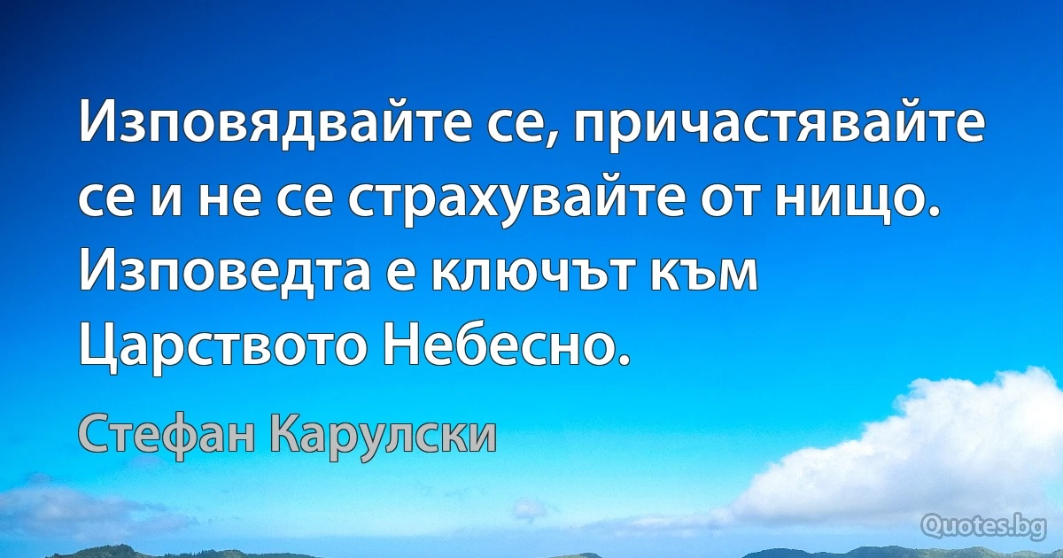 Изповядвайте се, причастявайте се и не се страхувайте от нищо. Изповедта е ключът към Царството Небесно. (Стефан Карулски)