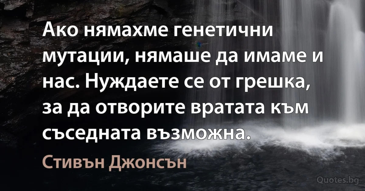 Ако нямахме генетични мутации, нямаше да имаме и нас. Нуждаете се от грешка, за да отворите вратата към съседната възможна. (Стивън Джонсън)