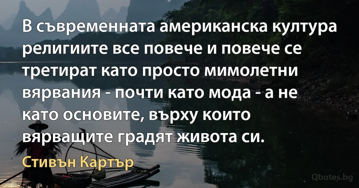 В съвременната американска култура религиите все повече и повече се третират като просто мимолетни вярвания - почти като мода - а не като основите, върху които вярващите градят живота си. (Стивън Картър)