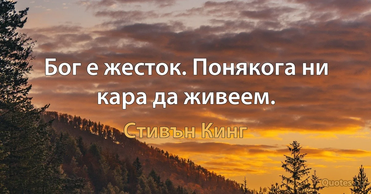 Бог е жесток. Понякога ни кара да живеем. (Стивън Кинг)