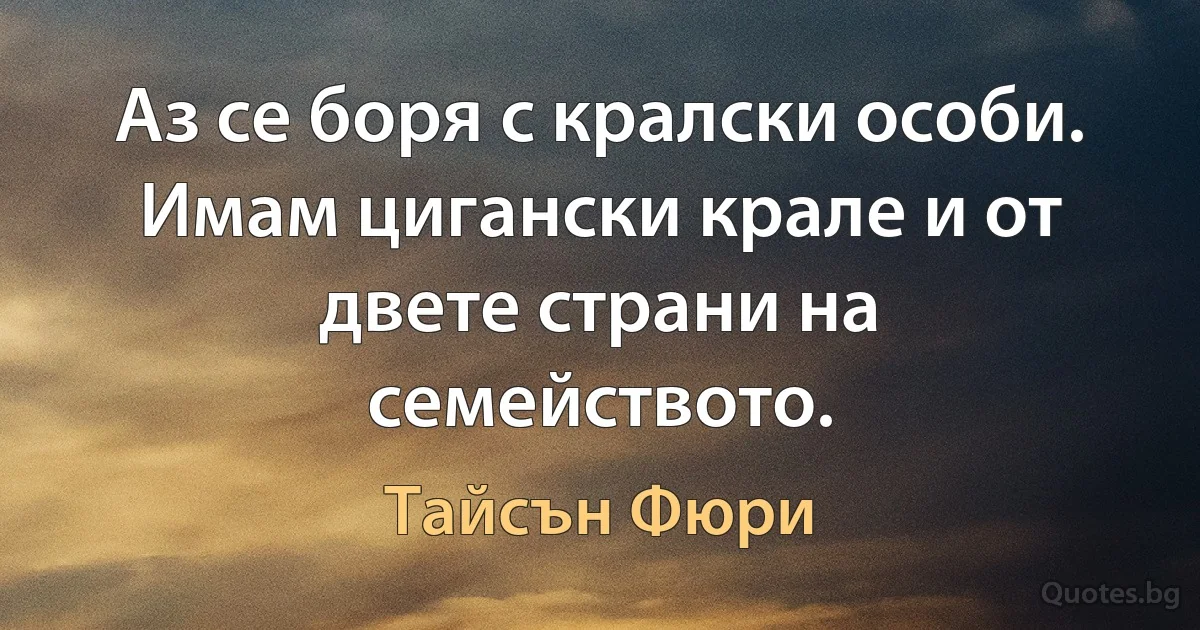 Аз се боря с кралски особи. Имам цигански крале и от двете страни на семейството. (Тайсън Фюри)