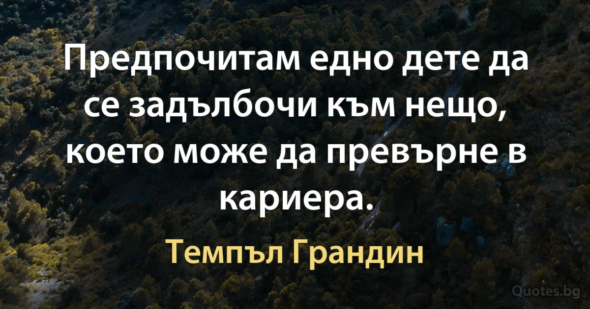 Предпочитам едно дете да се задълбочи към нещо, което може да превърне в кариера. (Темпъл Грандин)