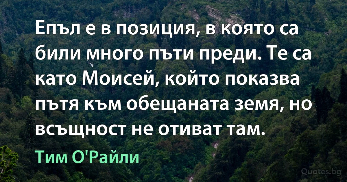 Епъл е в позиция, в която са били много пъти преди. Те са като Моисей, който показва пътя към обещаната земя, но всъщност не отиват там. (Тим О'Райли)