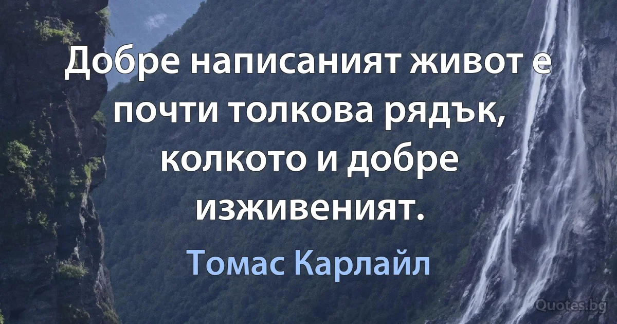 Добре написаният живот е почти толкова рядък, колкото и добре изживеният. (Томас Карлайл)