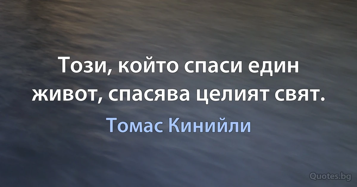 Този, който спаси един живот, спасява целият свят. (Томас Кинийли)