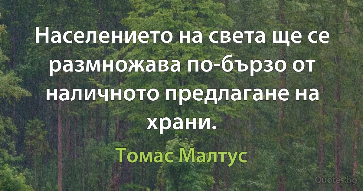 Населението на света ще се размножава по-бързо от наличното предлагане на храни. (Томас Малтус)