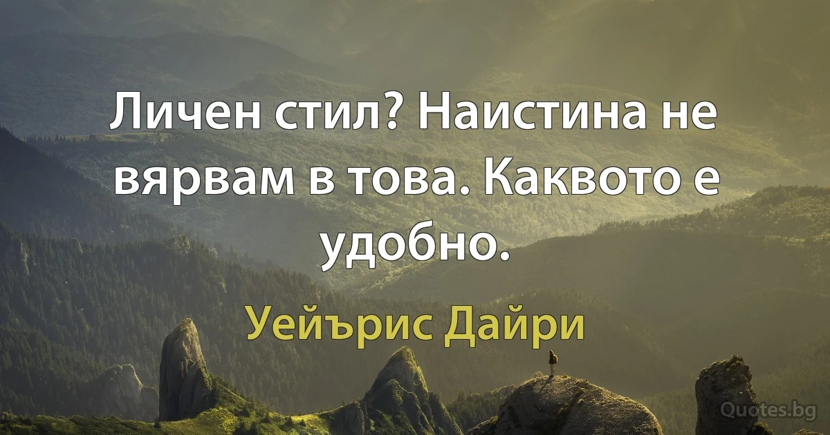 Личен стил? Наистина не вярвам в това. Каквото е удобно. (Уейърис Дайри)