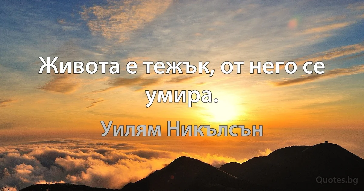 Живота е тежък, от него се умира. (Уилям Никълсън)