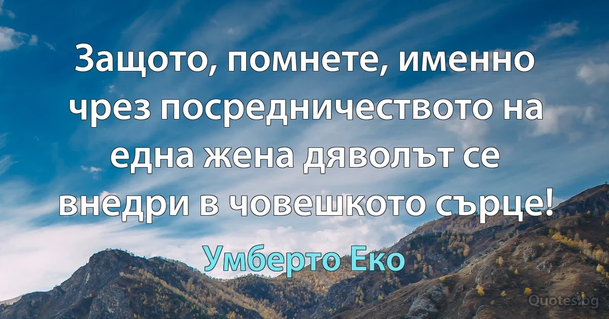 Защото, помнете, именно чрез посредничеството на една жена дяволът се внедри в човешкото сърце! (Умберто Еко)