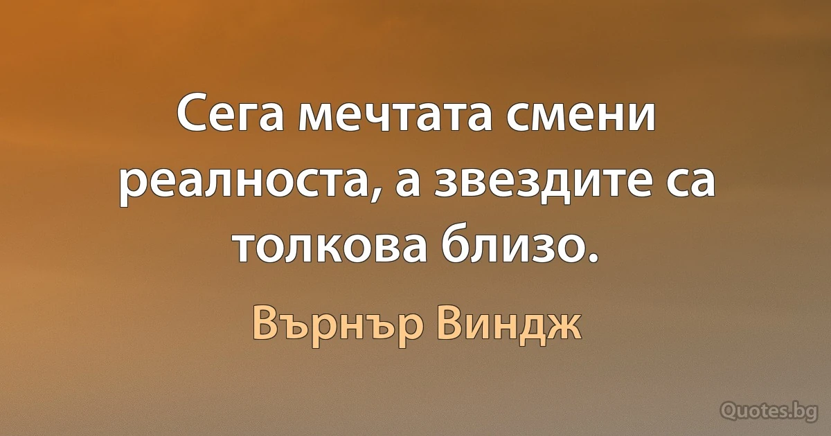 Сега мечтата смени реалноста, а звездите са толкова близо. (Върнър Виндж)