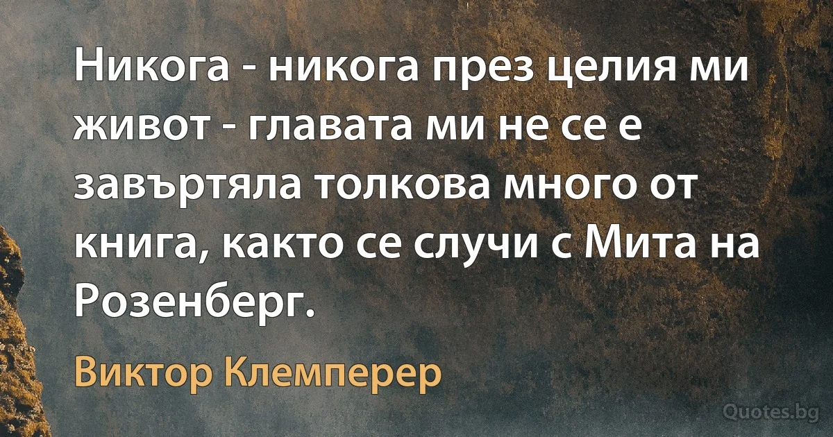 Никога - никога през целия ми живот - главата ми не се е завъртяла толкова много от книга, както се случи с Мита на Розенберг. (Виктор Клемперер)