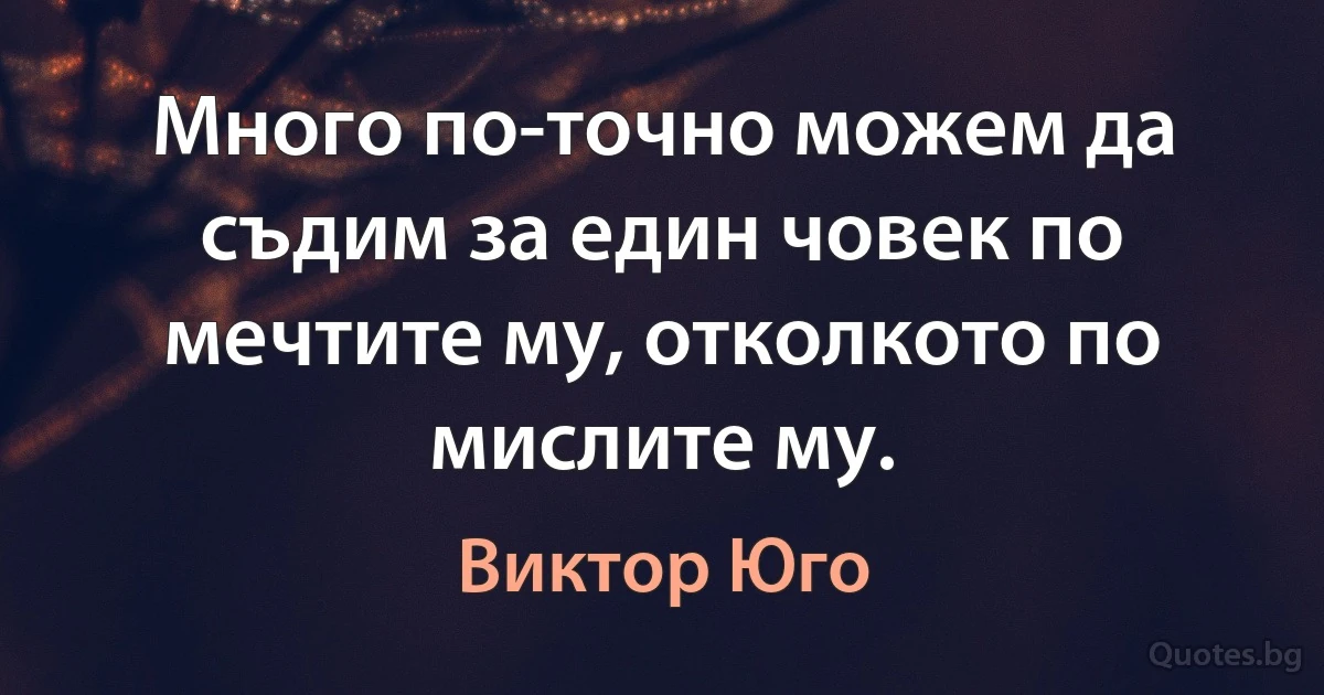 Много по-точно можем да съдим за един човек по мечтите му, отколкото по мислите му. (Виктор Юго)