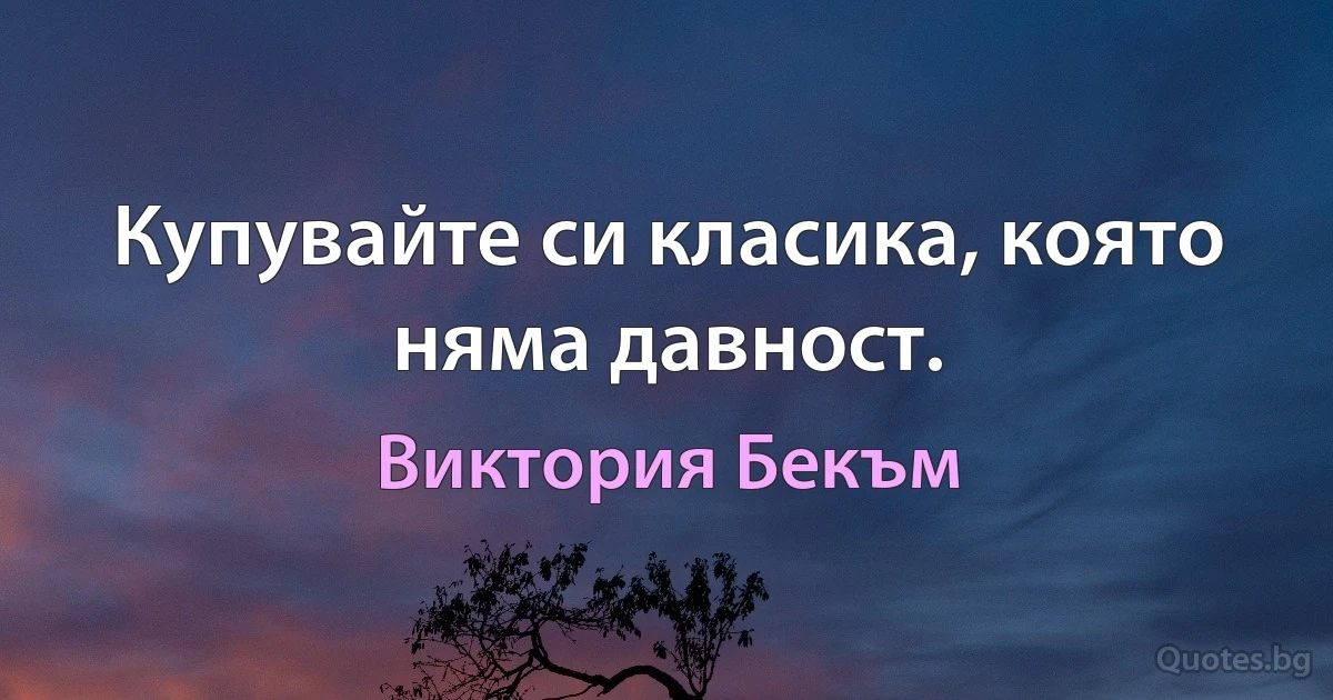 Купувайте си класика, която няма давност. (Виктория Бекъм)