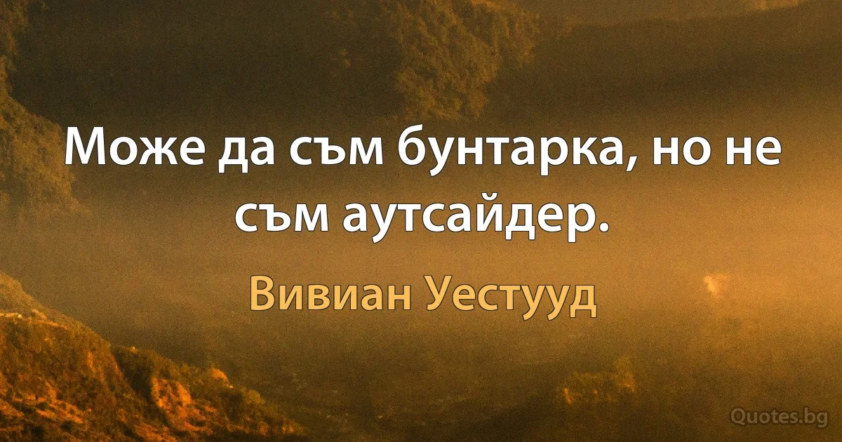 Може да съм бунтарка, но не съм аутсайдер. (Вивиан Уестууд)