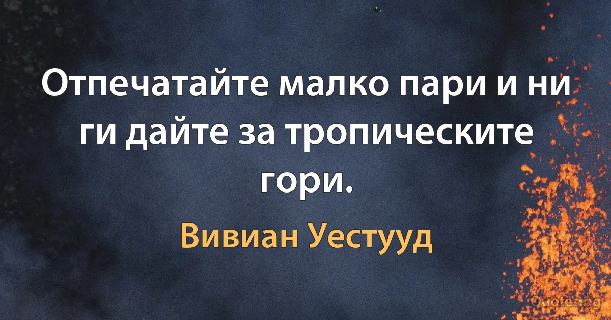 Отпечатайте малко пари и ни ги дайте за тропическите гори. (Вивиан Уестууд)