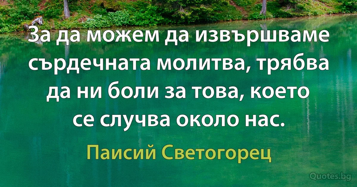 За да можем да извършваме сърдечната молитва, трябва да ни боли за това, което се случва около нас. (Паисий Светогорец)