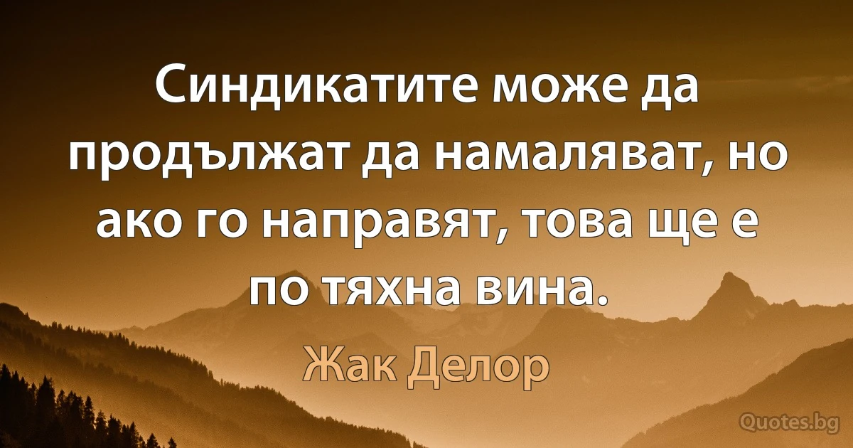 Синдикатите може да продължат да намаляват, но ако го направят, това ще е по тяхна вина. (Жак Делор)