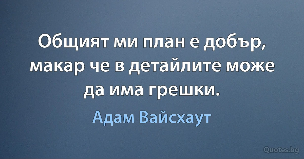 Общият ми план е добър, макар че в детайлите може да има грешки. (Адам Вайсхаут)