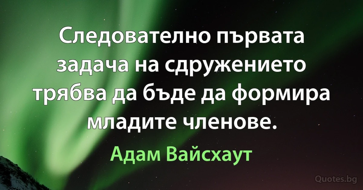 Следователно първата задача на сдружението трябва да бъде да формира младите членове. (Адам Вайсхаут)