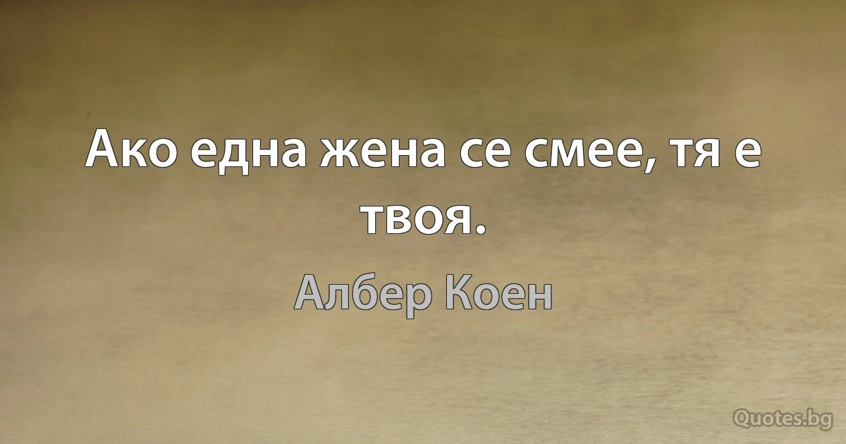 Ако една жена се смее, тя е твоя. (Албер Коен)