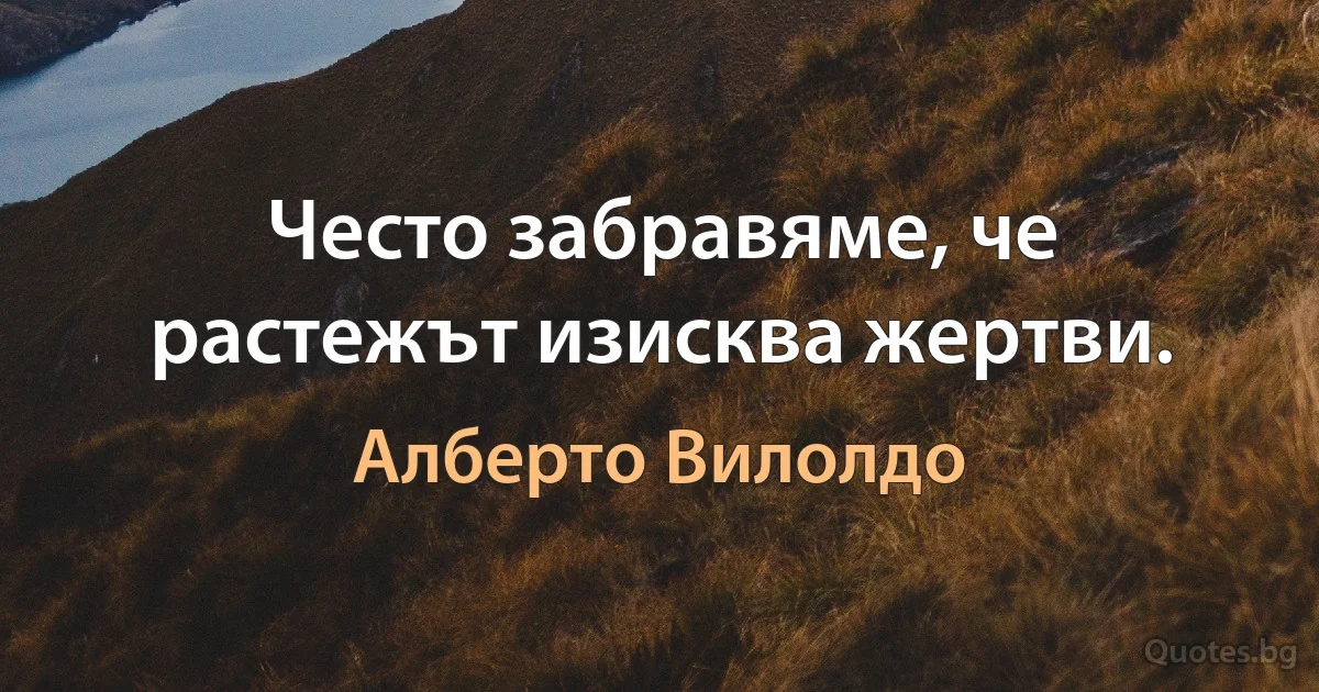 Често забравяме, че растежът изисква жертви. (Алберто Вилолдо)