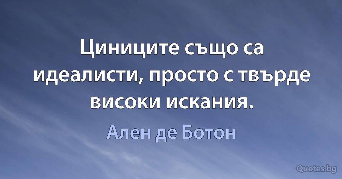 Циниците също са идеалисти, просто с твърде високи искания. (Ален де Ботон)