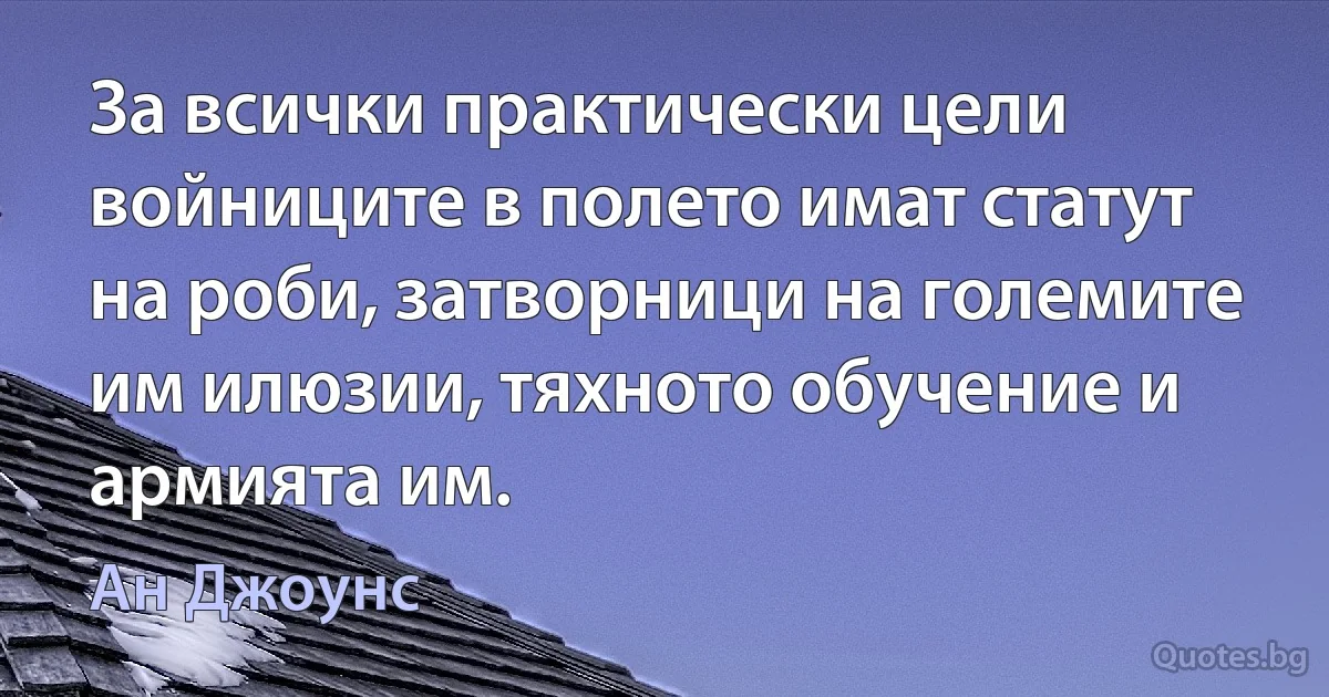 За всички практически цели войниците в полето имат статут на роби, затворници на големите им илюзии, тяхното обучение и армията им. (Ан Джоунс)