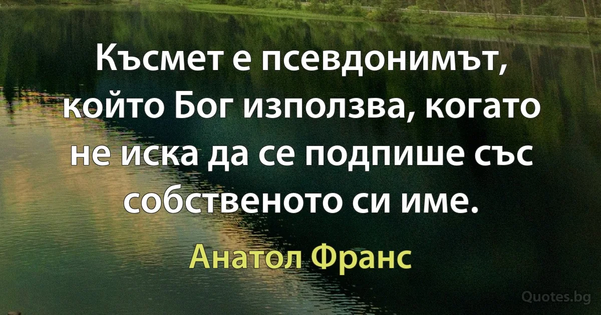 Късмет е псевдонимът, който Бог използва, когато не иска да се подпише със собственото си име. (Анатол Франс)