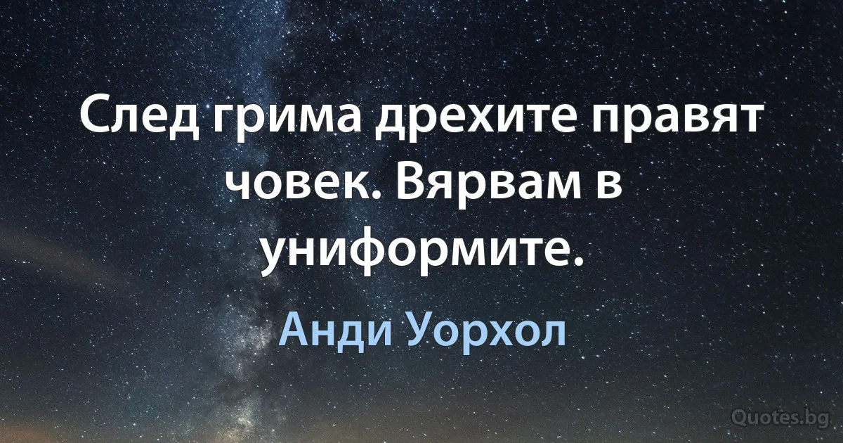 След грима дрехите правят човек. Вярвам в униформите. (Анди Уорхол)