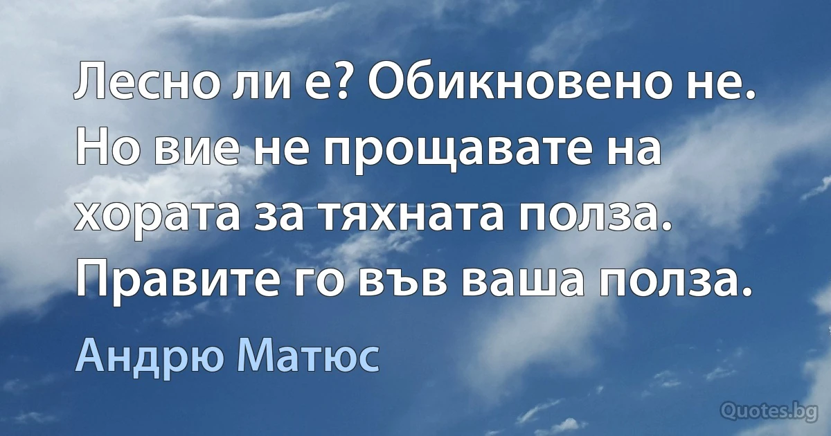 Лесно ли е? Обикновено не. Но вие не прощавате на хората за тяхната полза. Правите го във ваша полза. (Андрю Матюс)