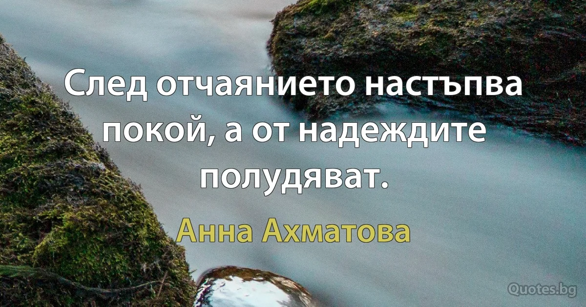 След отчаянието настъпва покой, а от надеждите полудяват. (Анна Ахматова)