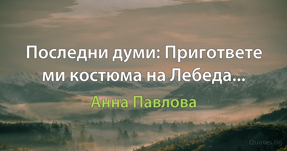 Последни думи: Пригответе ми костюма на Лебеда... (Анна Павлова)