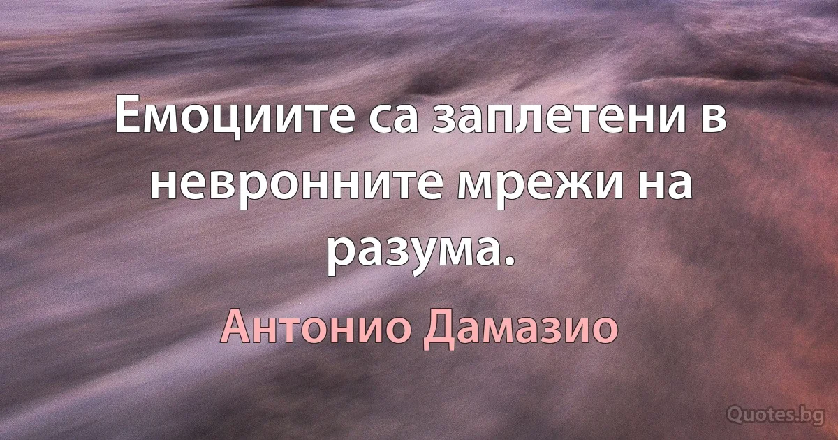 Емоциите са заплетени в невронните мрежи на разума. (Антонио Дамазио)