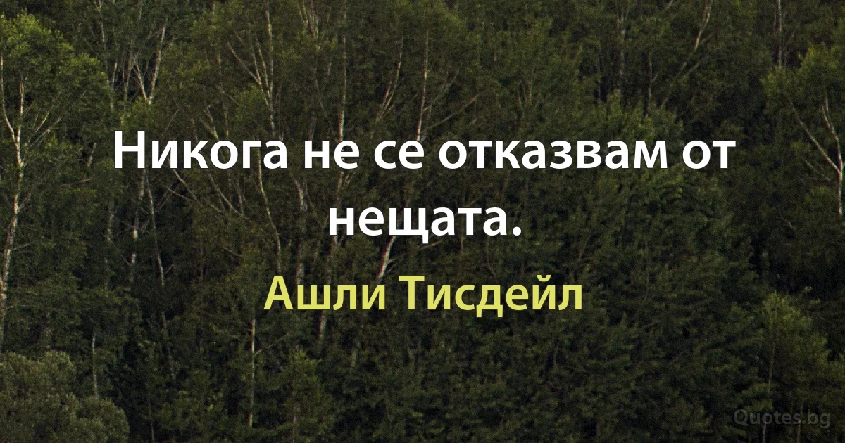 Никога не се отказвам от нещата. (Ашли Тисдейл)