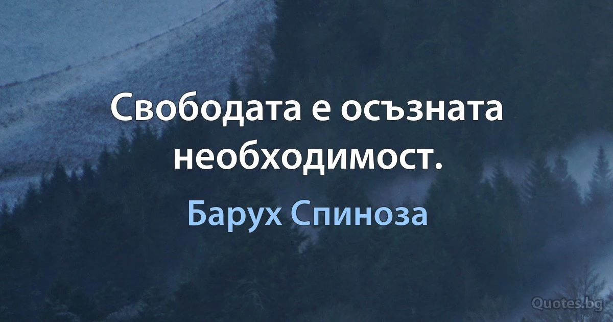 Свободата е осъзната необходимост. (Барух Спиноза)