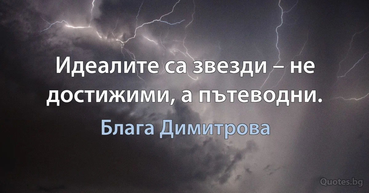 Идеалите са звезди – не достижими, а пътеводни. (Блага Димитрова)