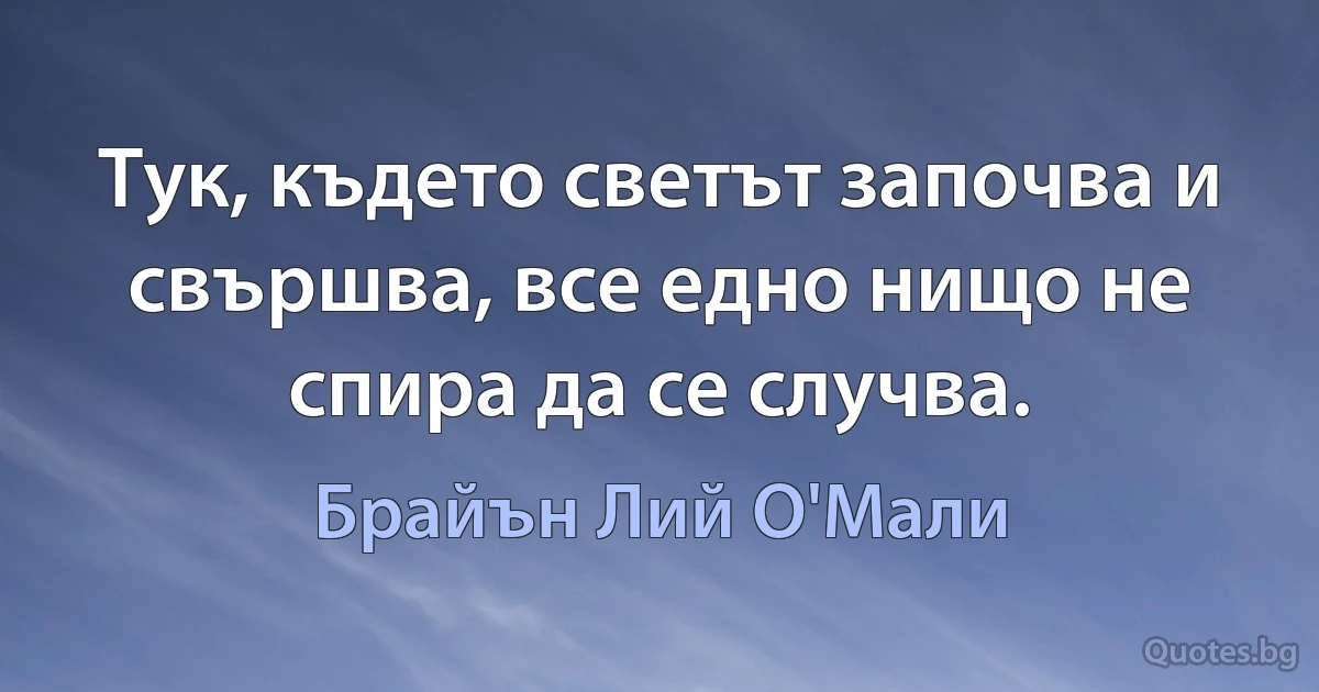 Тук, където светът започва и свършва, все едно нищо не спира да се случва. (Брайън Лий О'Мали)