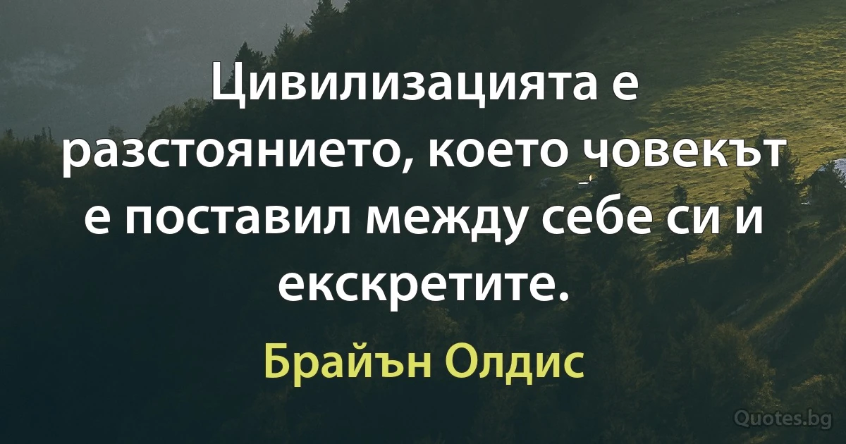 Цивилизацията е разстоянието, което човекът е поставил между себе си и екскретите. (Брайън Олдис)