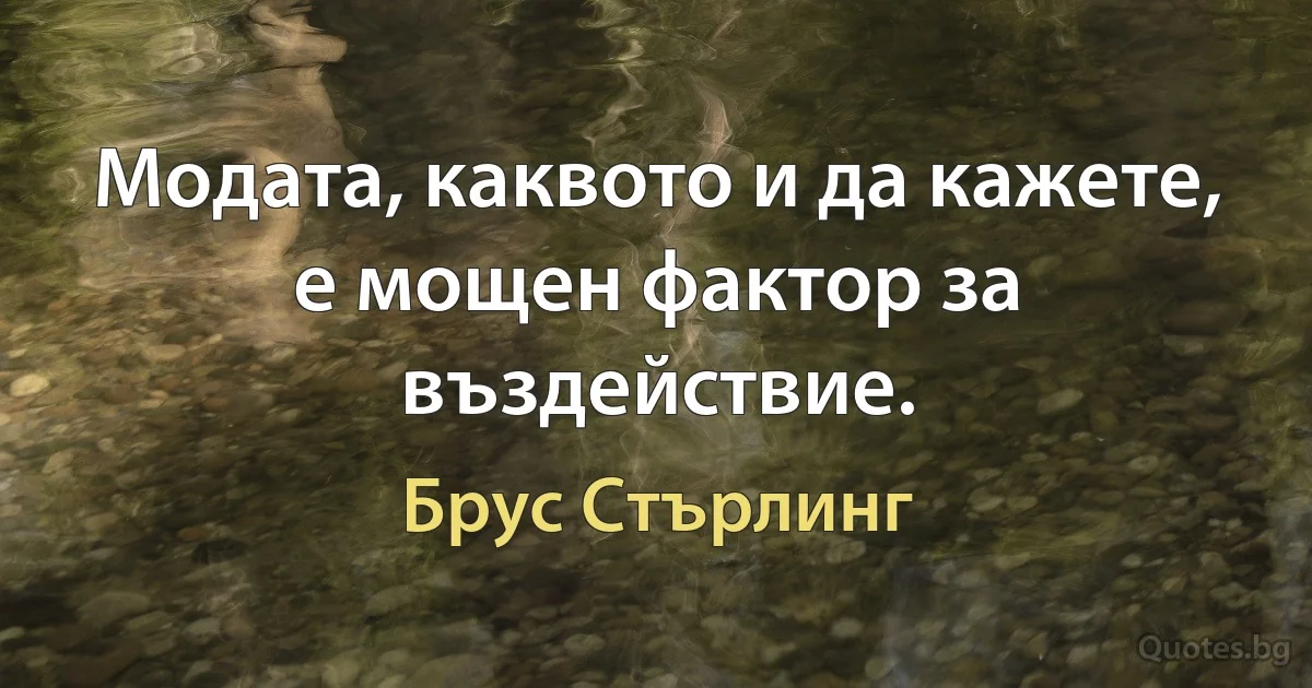 Модата, каквото и да кажете, е мощен фактор за въздействие. (Брус Стърлинг)