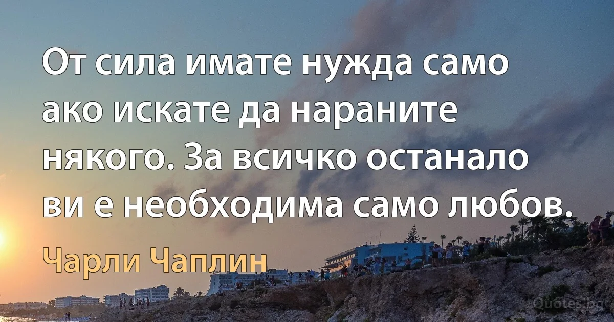 От сила имате нужда само ако искате да нараните някого. За всичко останало ви е необходима само любов. (Чарли Чаплин)