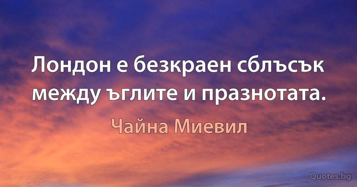 Лондон е безкраен сблъсък между ъглите и празнотата. (Чайна Миевил)