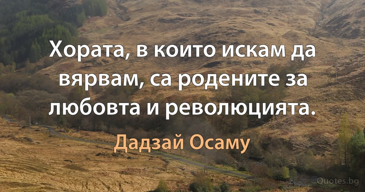 Хората, в които искам да вярвам, са родените за любовта и революцията. (Дадзай Осаму)