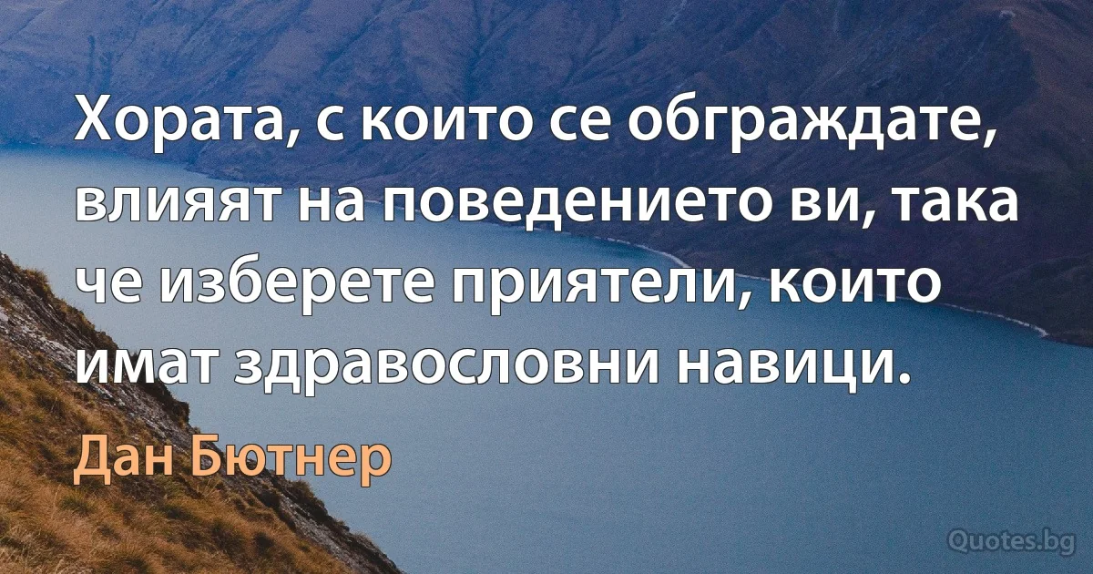 Хората, с които се обграждате, влияят на поведението ви, така че изберете приятели, които имат здравословни навици. (Дан Бютнер)