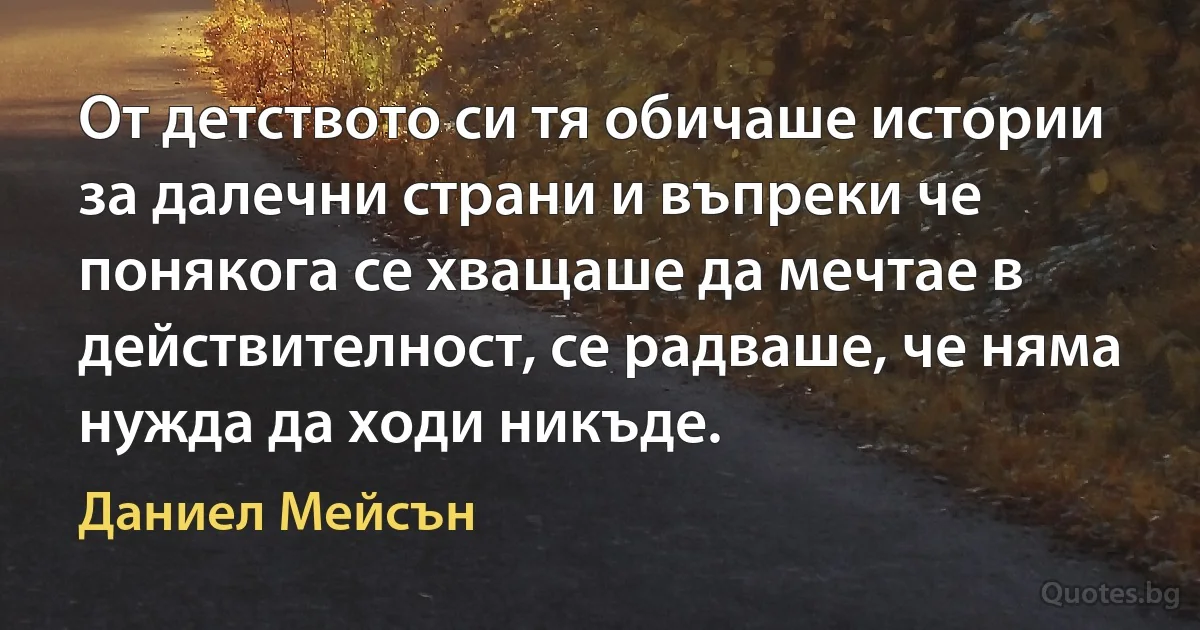 От детството си тя обичаше истории за далечни страни и въпреки че понякога се хващаше да мечтае в действителност, се радваше, че няма нужда да ходи никъде. (Даниел Мейсън)