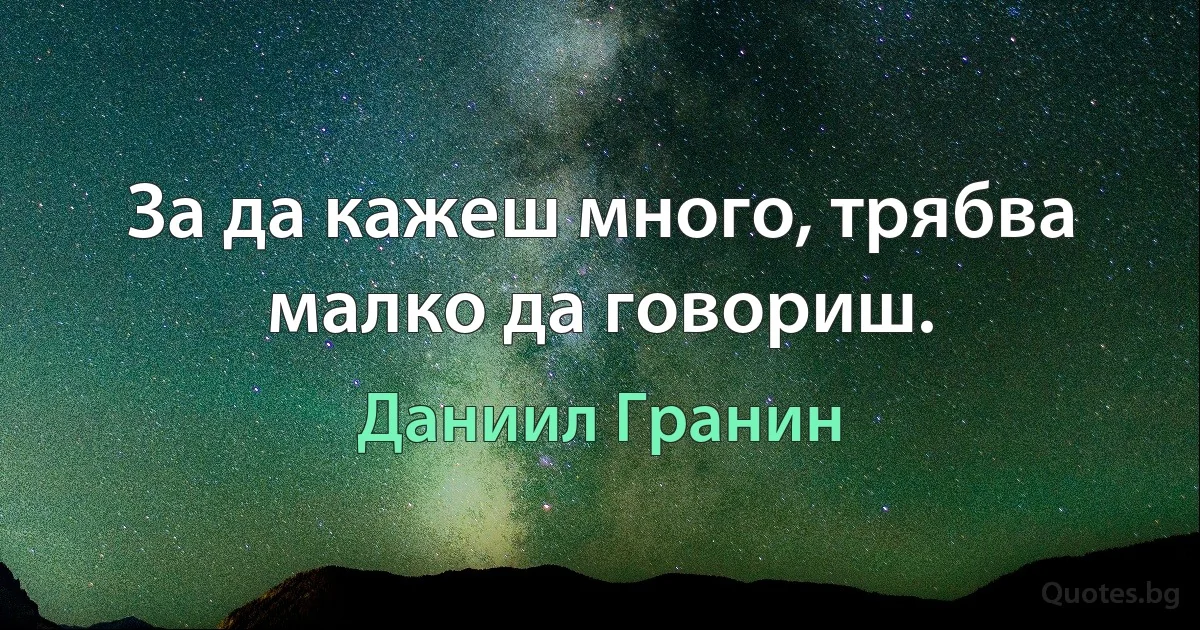 За да кажеш много, трябва малко да говориш. (Даниил Гранин)