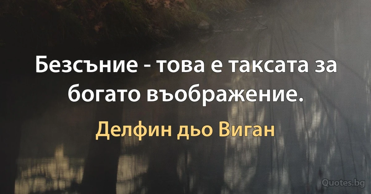 Безсъние - това е таксата за богато въображение. (Делфин дьо Виган)