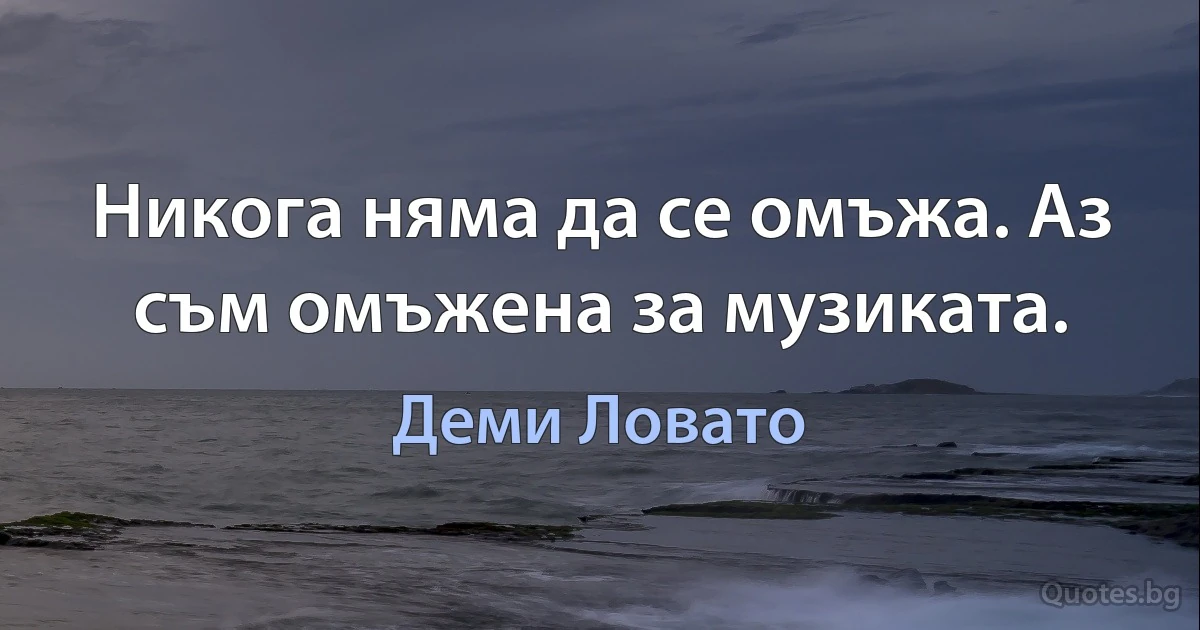 Никога няма да се омъжа. Аз съм омъжена за музиката. (Деми Ловато)