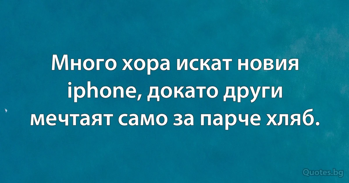 Много хора искат новия iphone, докато други мечтаят само за парче хляб. (INZ BG)